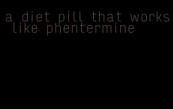 a diet pill that works like phentermine