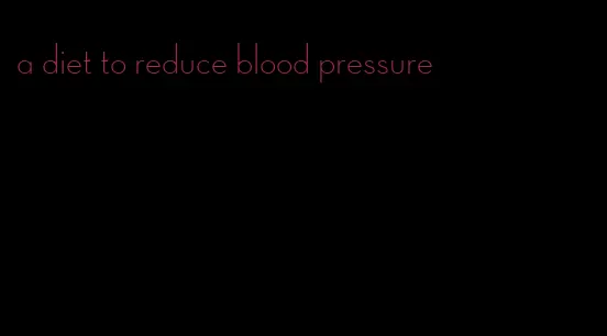 a diet to reduce blood pressure