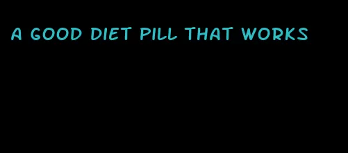 a good diet pill that works