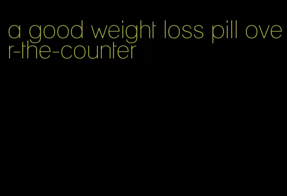 a good weight loss pill over-the-counter