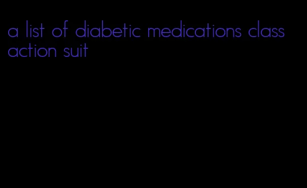 a list of diabetic medications class action suit