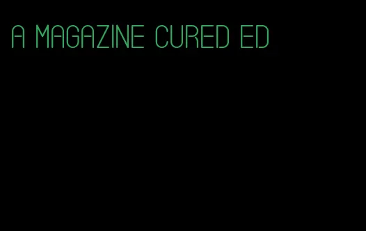 a magazine cured ed