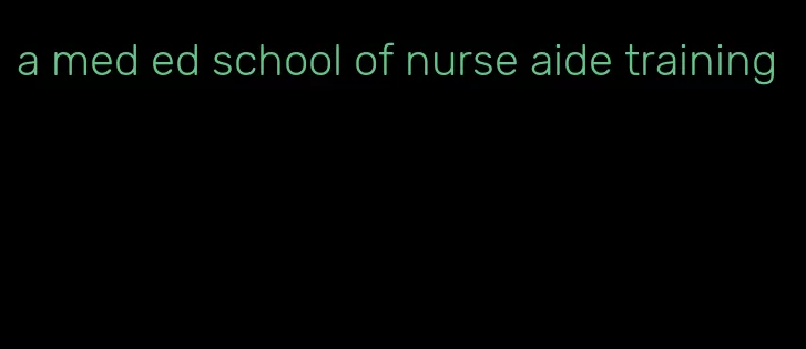 a med ed school of nurse aide training