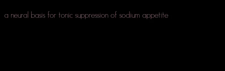 a neural basis for tonic suppression of sodium appetite