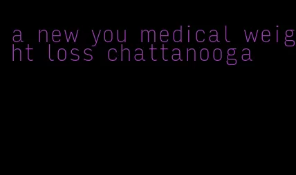 a new you medical weight loss chattanooga