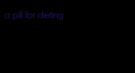 a pill for dieting