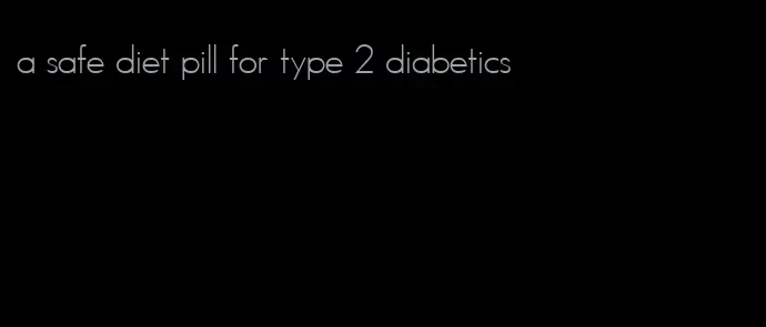 a safe diet pill for type 2 diabetics