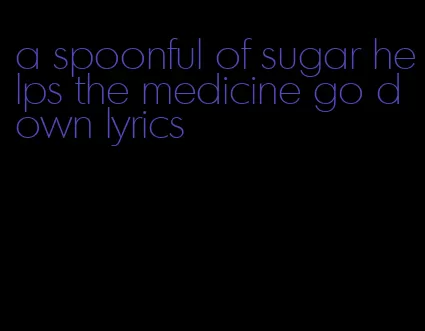 a spoonful of sugar helps the medicine go down lyrics