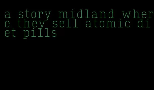 a story midland where they sell atomic diet pills