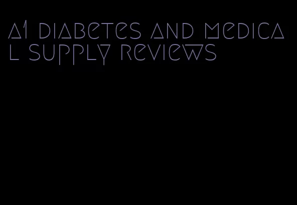 a1 diabetes and medical supply reviews