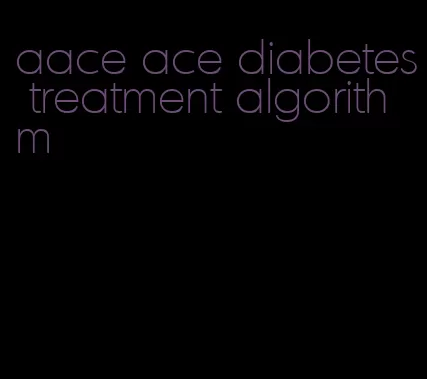 aace ace diabetes treatment algorithm