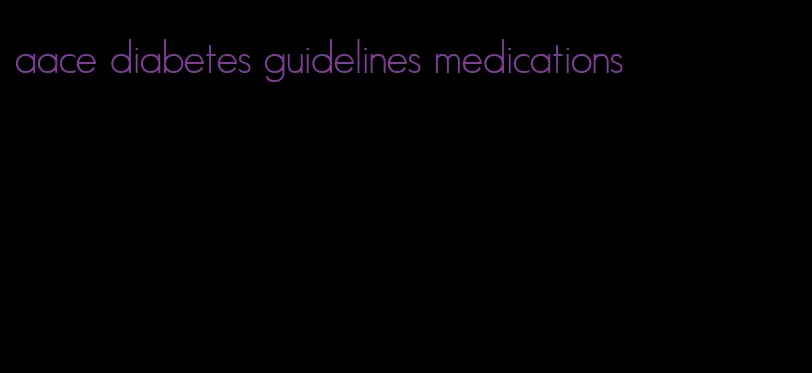 aace diabetes guidelines medications