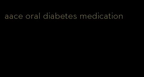 aace oral diabetes medication