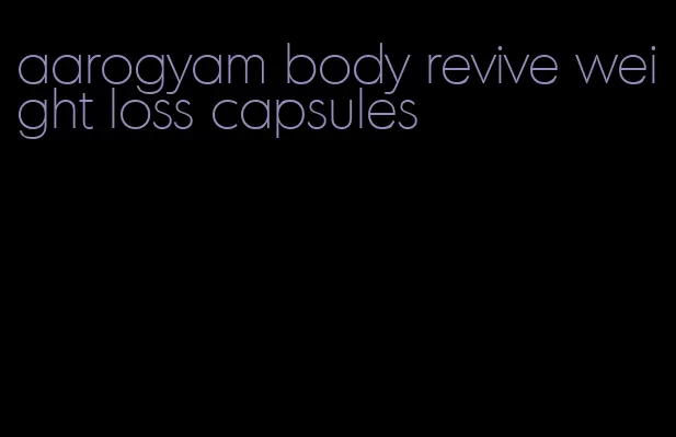 aarogyam body revive weight loss capsules