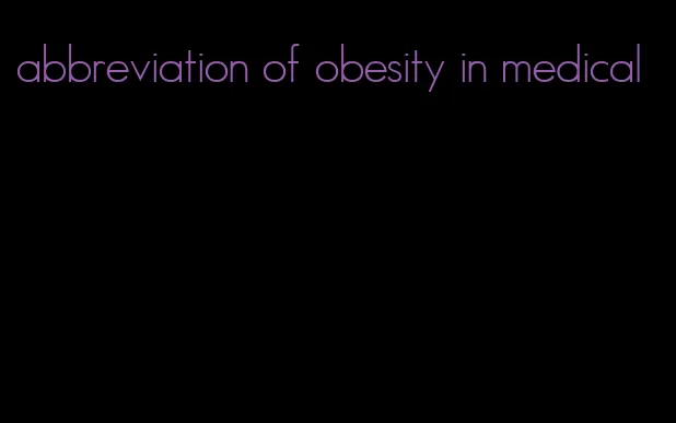 abbreviation of obesity in medical