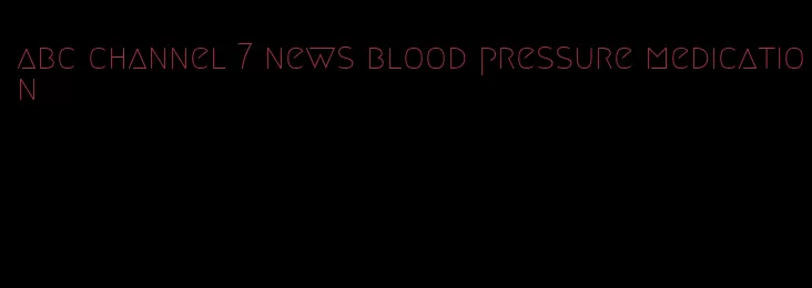 abc channel 7 news blood pressure medication