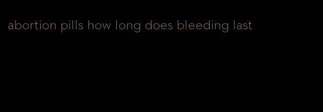 abortion pills how long does bleeding last