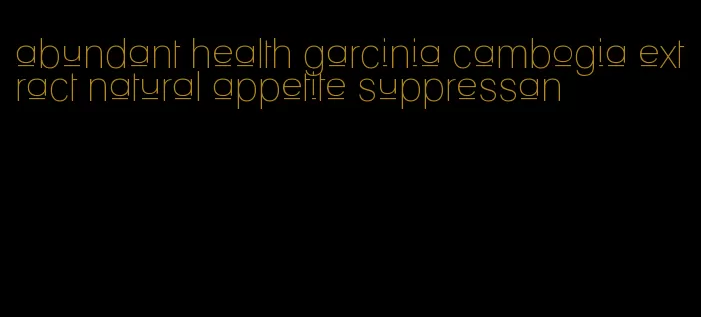 abundant health garcinia cambogia extract natural appetite suppressan