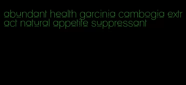 abundant health garcinia cambogia extract natural appetite suppressant