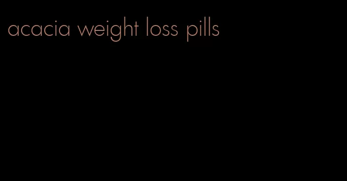 acacia weight loss pills