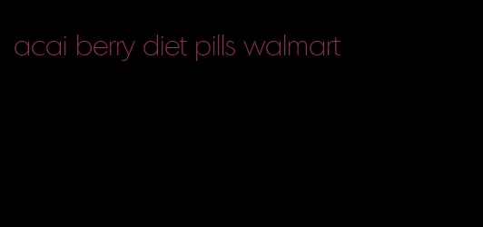 acai berry diet pills walmart