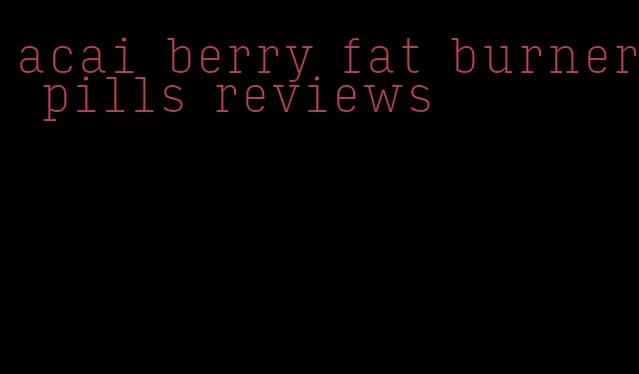 acai berry fat burner pills reviews