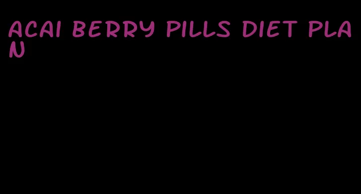 acai berry pills diet plan