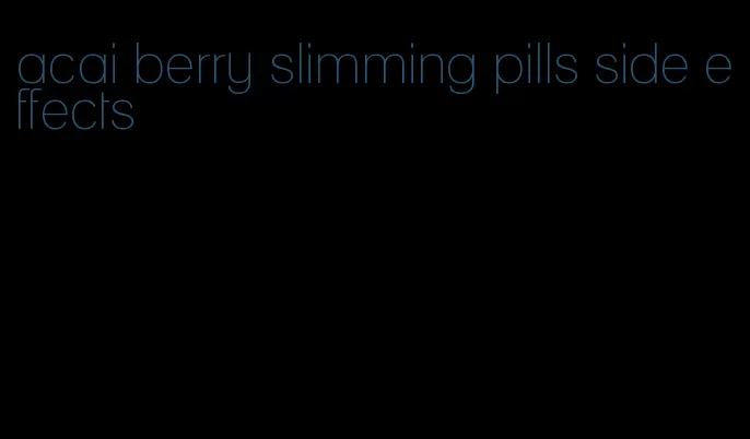 acai berry slimming pills side effects