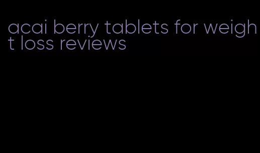 acai berry tablets for weight loss reviews