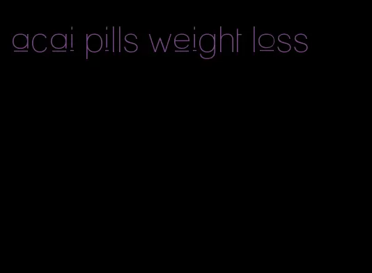 acai pills weight loss