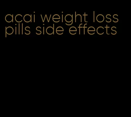 acai weight loss pills side effects