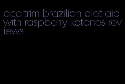 acaitrim brazilian diet aid with raspberry ketones reviews