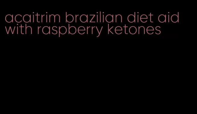 acaitrim brazilian diet aid with raspberry ketones