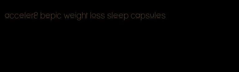 acceler8 bepic weight loss sleep capsules