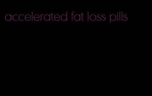 accelerated fat loss pills