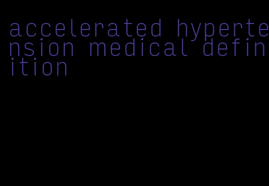 accelerated hypertension medical definition