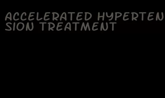 accelerated hypertension treatment