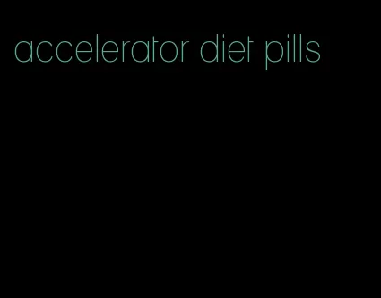 accelerator diet pills