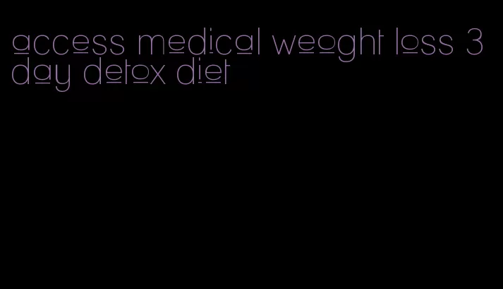 access medical weoght loss 3 day detox diet