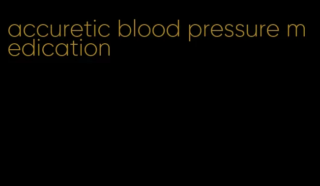 accuretic blood pressure medication