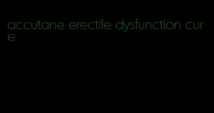 accutane erectile dysfunction cure