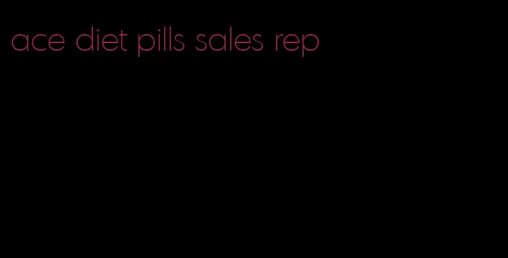 ace diet pills sales rep