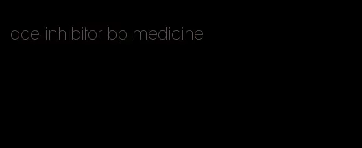 ace inhibitor bp medicine