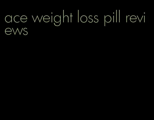 ace weight loss pill reviews