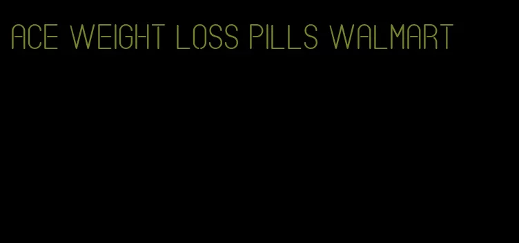 ace weight loss pills walmart