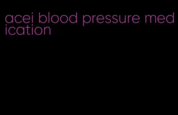 acei blood pressure medication