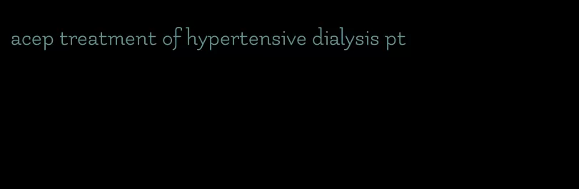 acep treatment of hypertensive dialysis pt