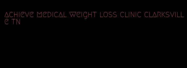 achieve medical weight loss clinic clarksville tn