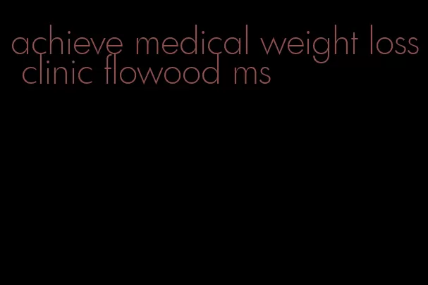 achieve medical weight loss clinic flowood ms