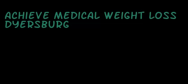 achieve medical weight loss dyersburg